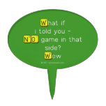 What if
 i told you -
 NO game in that
 side?
 Wow  Cake Picks