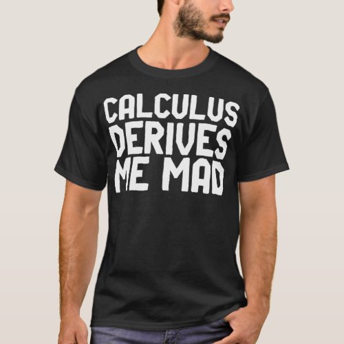 Calculus Derives Me Mad Funny Math Pun for Mathema T_Shirt