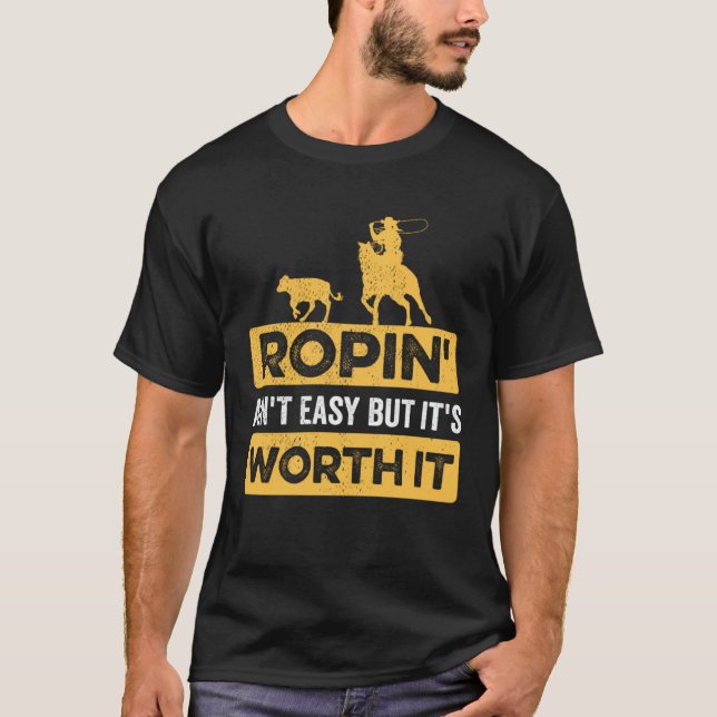 Calf Roping Ropin Ain t Easy but It s Worth It T-Shirt (Front)