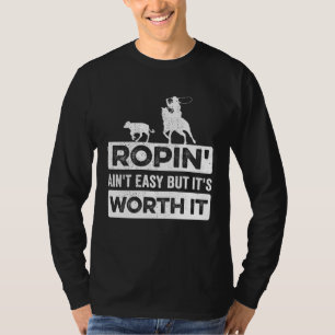 Calf Roping Ropin Ain t Easy but It s Worth It T-Shirt