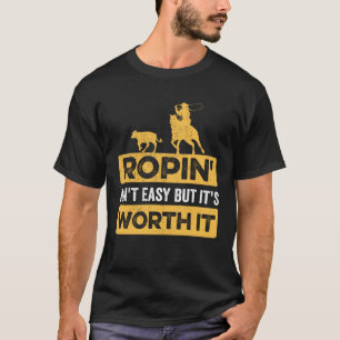 Calf Roping Ropin Ain t Easy but It s Worth It T-Shirt