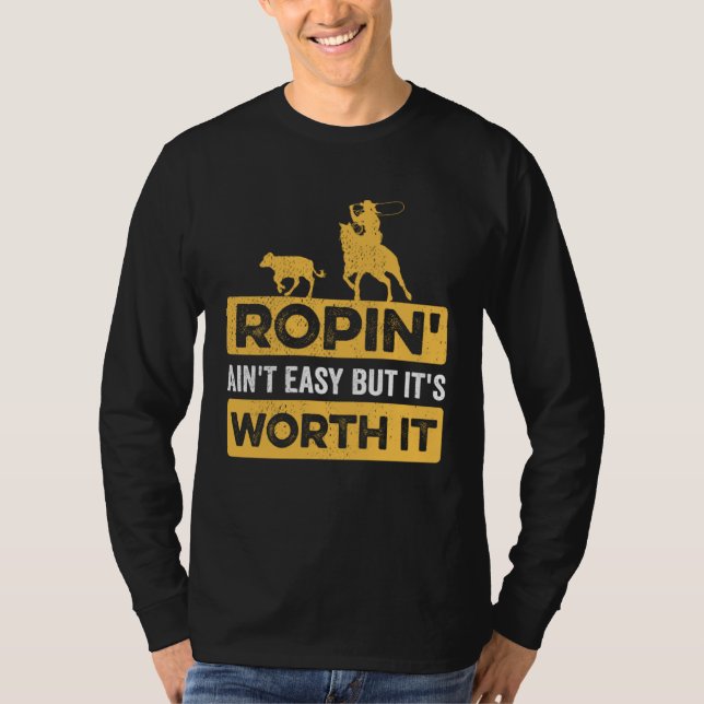 Calf Roping Ropin Ain t Easy but It s Worth It T-Shirt (Front)
