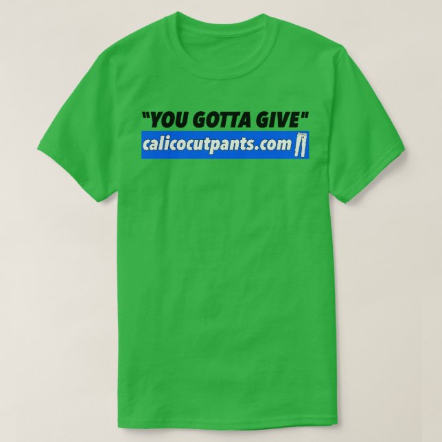 Calico Cut Pants You Gotta Give T-Shirt (Design Front)