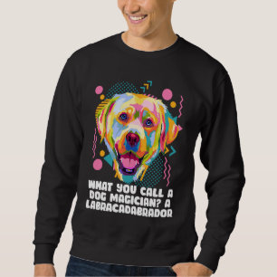 Call a Dog Magician Labracadabrador  Labrador Retr Sweatshirt