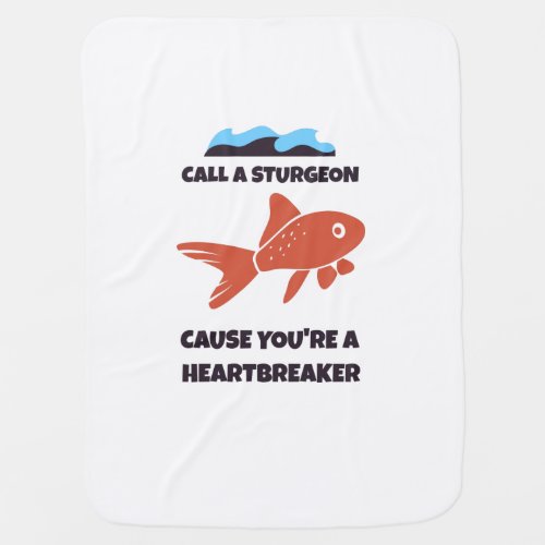 Call a sturgeon cause you are a heartbreaker baby blanket