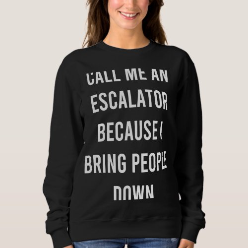 Call Me An Escalator Because I Bring People Down D Sweatshirt