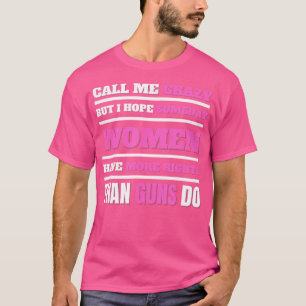 Call Me Crazy I Hope Someday Women Have More Right T-Shirt