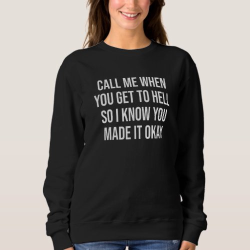 Call Me When You Get To Hell So I Know You Made It Sweatshirt