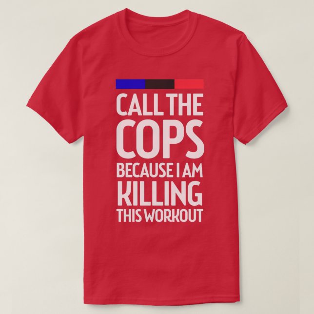 Call The Cops Because I Am Killing This Workout fu T-Shirt (Design Front)