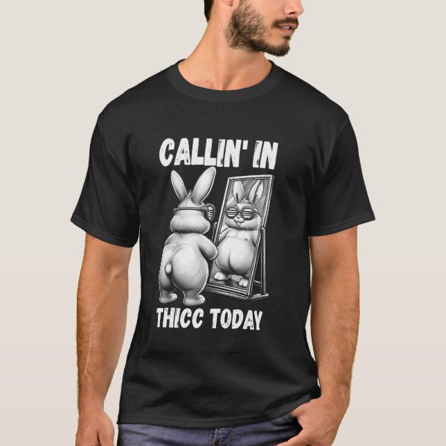 Callin' in Thicc Today Bunny Sarcastic Funny Embar T-Shirt (Front)