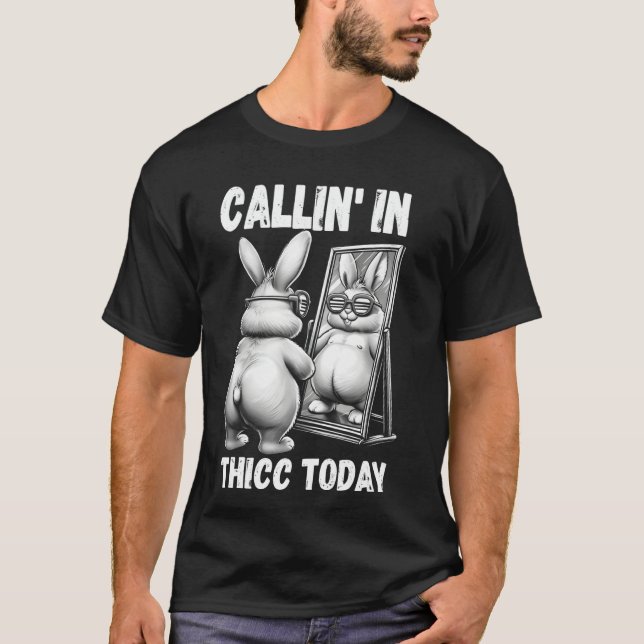 Callin' in Thicc Today Bunny Sarcastic Funny Embar T-Shirt (Front)