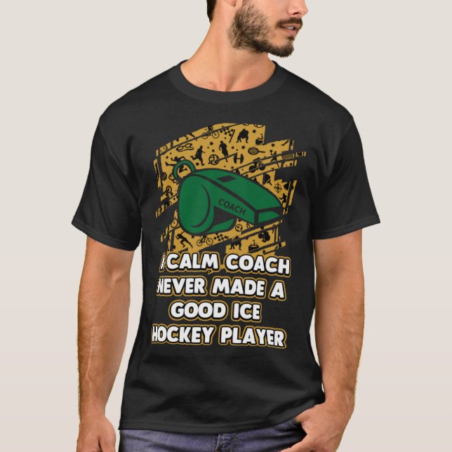 Calm Coach Never Make Good Ice Hockey Player T-Shirt (Front)