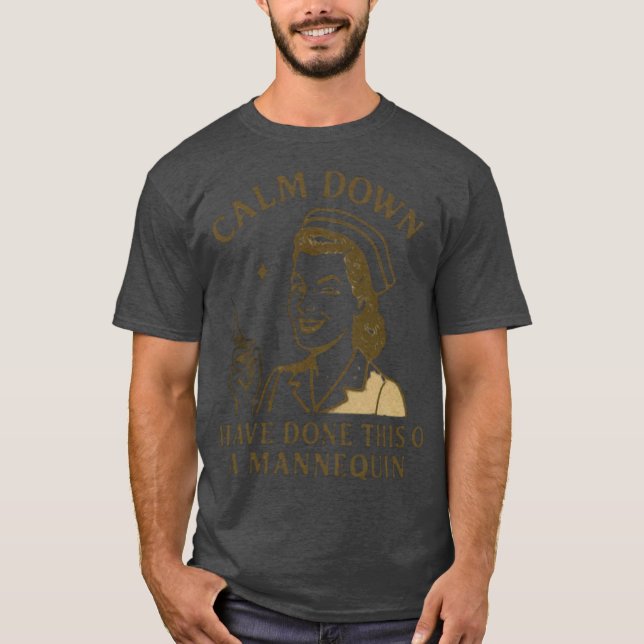 Calm Down Funny i have done this on a mannequin T-Shirt (Front)