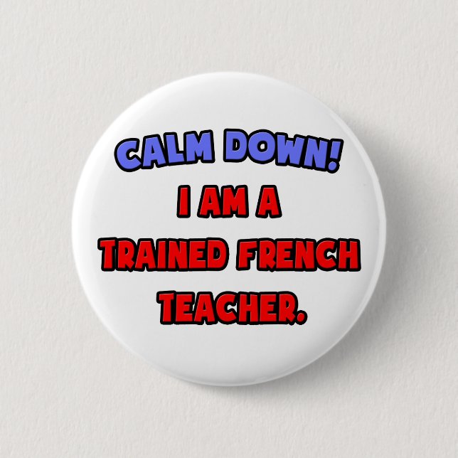 Calm Down .. I am a Trained French Teacher Pinback Button (Front)