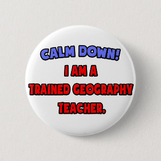 Calm Down .. I am a Trained Geography Teacher Button