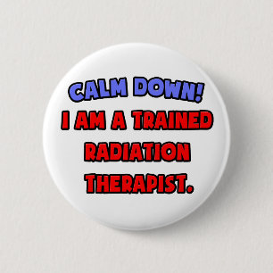 Calm Down .. I am a Trained Radiation Therapist Pinback Button