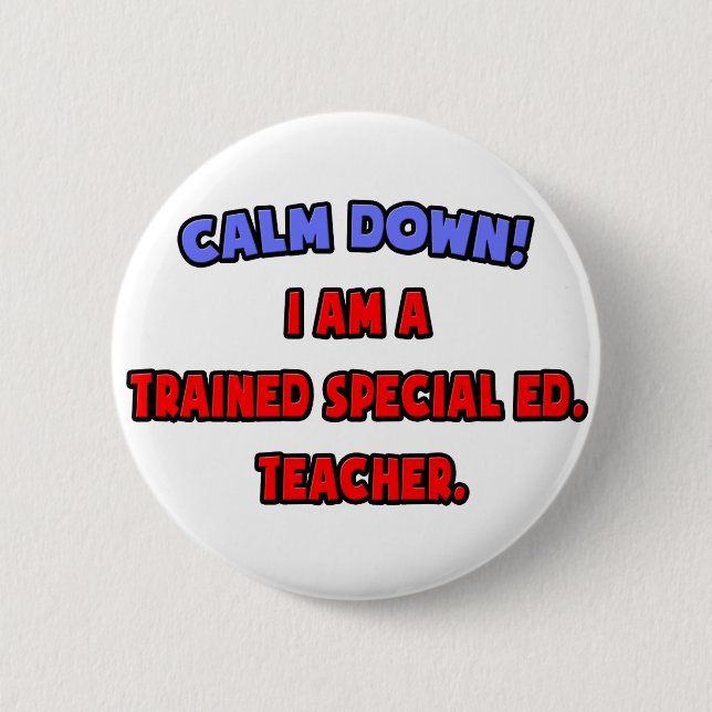 Calm Down .. I am a Trained Special Ed. Teacher Pinback Button (Front)