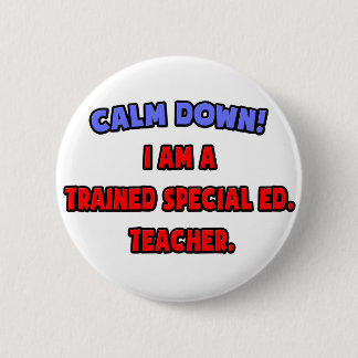 Calm Down .. I am a Trained Special Ed. Teacher Pinback Button