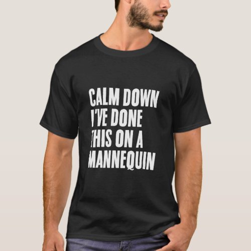 Calm Down I ve Done This on a Mannequin 1  T_Shirt