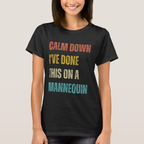 Calm Down Ive Done This on a Mannequin nurse  T_Shirt