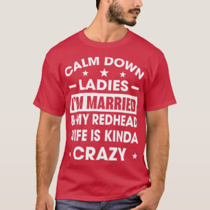 Calm Down Ladies Ix27m Married My Redhead Wife Is T-Shirt