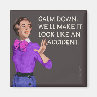 Calm down. Well make it look like and accident. Magnet