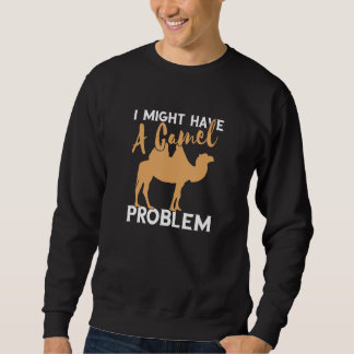 Camel I Might Have A Camel Camel Problem Camel Sweatshirt