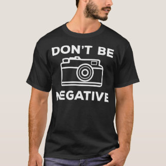 Camera Aperture Don'T Be Negative Image Photograph T-Shirt