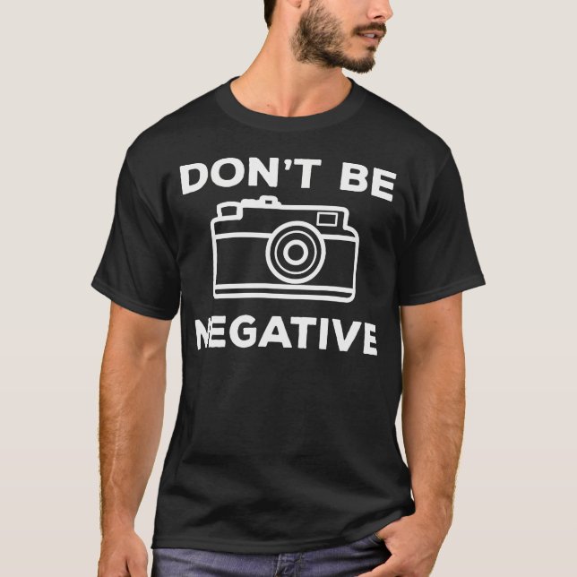 Camera Aperture Don'T Be Negative Image Photograph T-Shirt (Front)