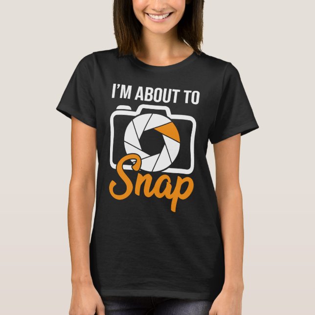Camera Photographers I'm About To Snap Photography T-Shirt (Front)