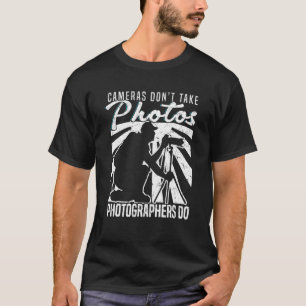 Cameras Don't Take Photos Photographers Do Camera  T-Shirt