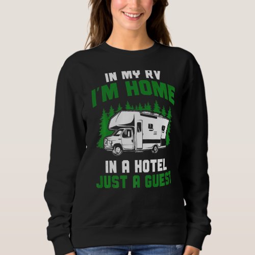 Camper In My Rv Im Home In A Hotel Just A Guest M Sweatshirt
