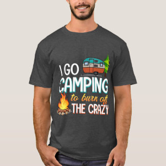 Camping I Go Camping To Burn Off The Crazy T-Shirt
