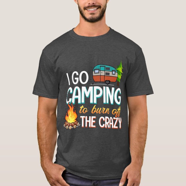 Camping  I Go Camping To Burn Off The Crazy T-Shirt (Front)