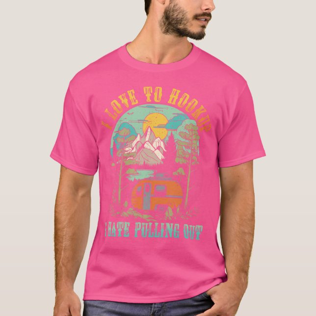 Camping I Love To Hookup I Hate Pulling Out Camper T-Shirt (Front)