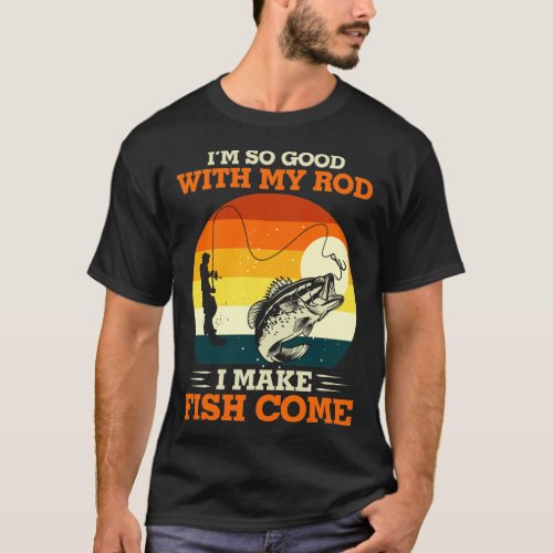 Camping Im So Good With My Rod I Make Fish Come T_Shirt