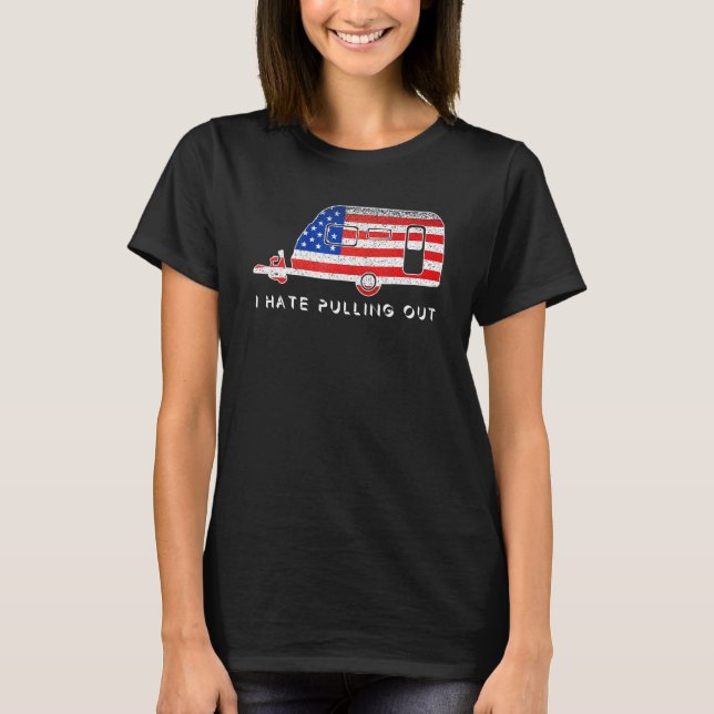 Camping Patriot I Hate Pulling Out Travel Trailer  T-Shirt (Front)