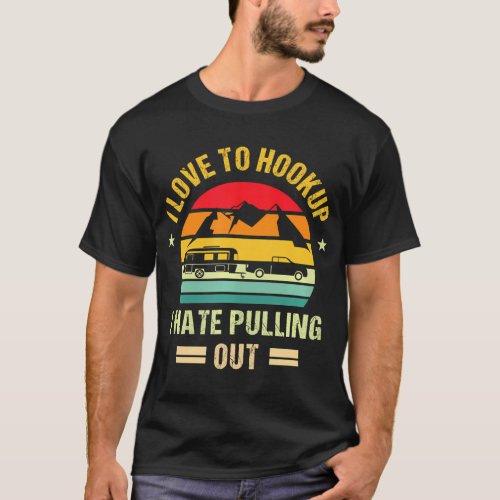 Camping RV I Love To Hookup I Hate Pulling Out T_Shirt