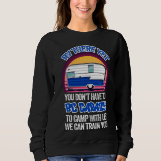 Camping RV There Yet You Don t Have to Be Crazy Sweatshirt