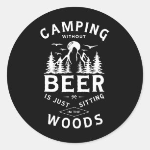 Camping Without Beer Is Just Sitting In The Woods Classic Round Sticker