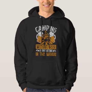 Camping Without Beer Is Just Sitting In The Woods  Hoodie
