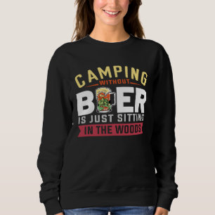Camping Without Beer Is Just Sitting In The Woods  Sweatshirt