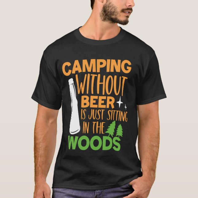 Camping Without Beer Is Just Sitting In The Woods T-Shirt (Front)