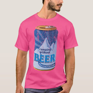 Camping Without Beer Is Just Sitting In The Woods  T-Shirt
