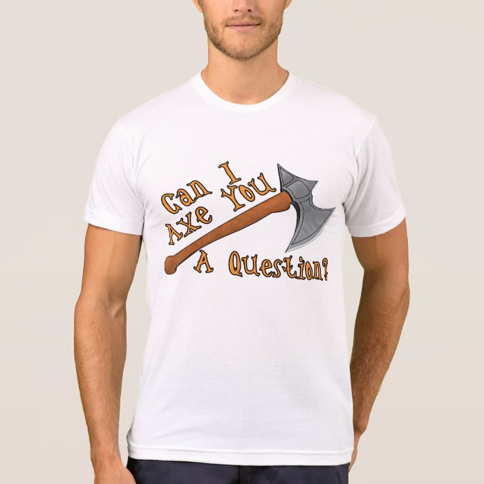 Can I Axe You A Question Shirts