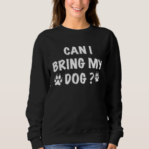 Can I Bring My Dog Dog  Mothers day Sweatshirt