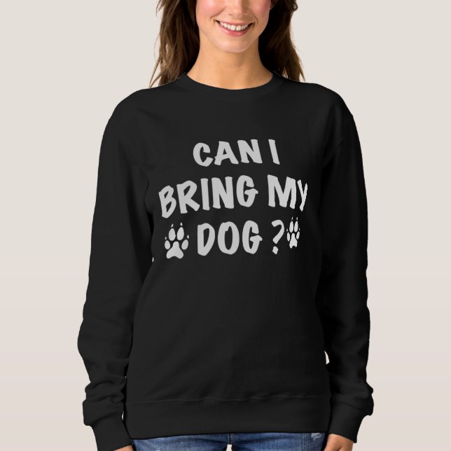 Can I Bring My Dog Dog  Mothers day Sweatshirt (Front)