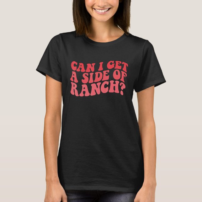Can I Get A Side Of Ranch  Trendy Sarcasm Quotes T-Shirt (Front)