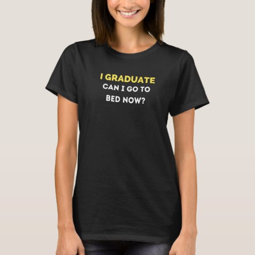 Can I Go To Bed Now  Graduate Mens Womens Graduati T_Shirt