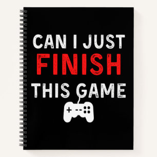 Can I just finish this Game, Funny Gamer Quote Notebook